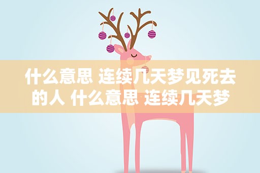 什么意思 连续几天梦见死去的人 什么意思 连续几天梦见死去的人呢