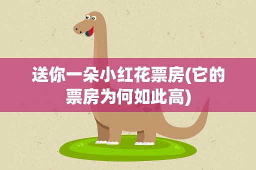 送你一朵小红花票房(它的票房为何如此高)