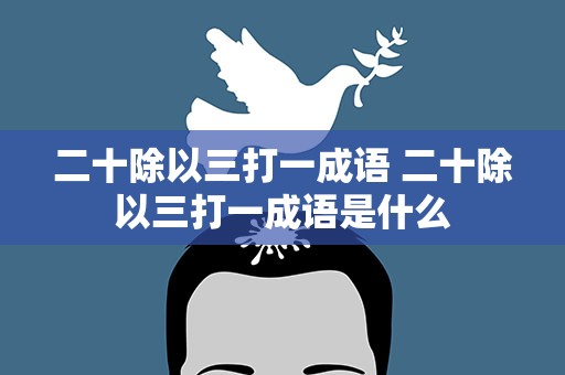 二十除以三打一成语 二十除以三打一成语是什么