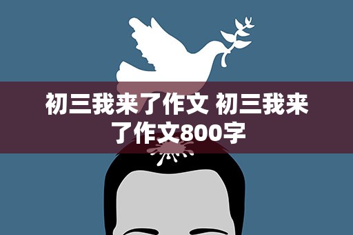 初三我来了作文 初三我来了作文800字