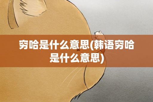 穷哈是什么意思(韩语穷哈是什么意思)