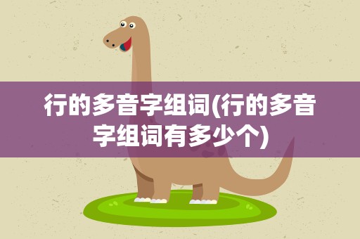 行的多音字组词(行的多音字组词有多少个)