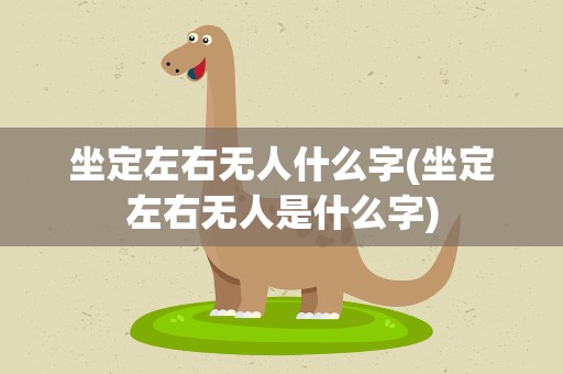 坐定左右无人什么字(坐定左右无人是什么字)