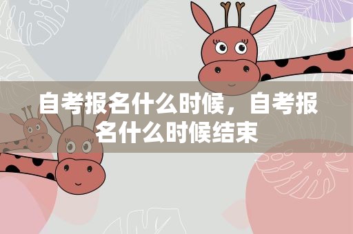 自考报名什么时候，自考报名什么时候结束