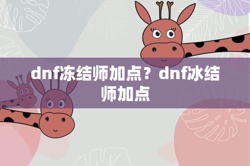 dnf冻结师加点？dnf冰结师加点