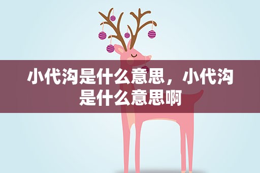 小代沟是什么意思，小代沟是什么意思啊