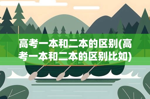 高考一本和二本的区别(高考一本和二本的区别比如)