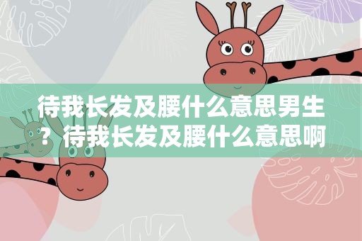 待我长发及腰什么意思男生？待我长发及腰什么意思啊
