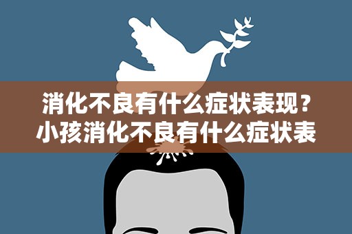 消化不良有什么症状表现？小孩消化不良有什么症状表现