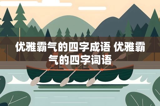 优雅霸气的四字成语 优雅霸气的四字词语