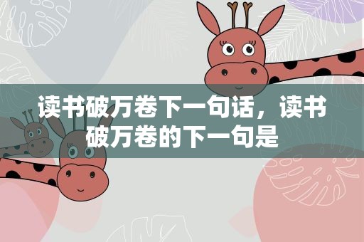 读书破万卷下一句话，读书破万卷的下一句是