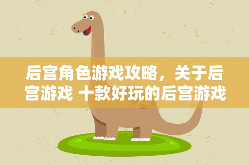 后宫角色游戏攻略，关于后宫游戏 十款好玩的后宫游戏