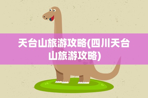 天台山旅游攻略(四川天台山旅游攻略)