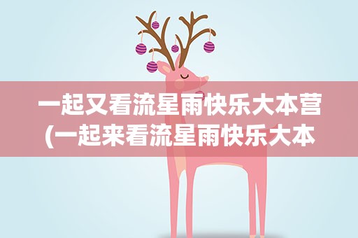 一起又看流星雨快乐大本营(一起来看流星雨快乐大本营是哪一期)