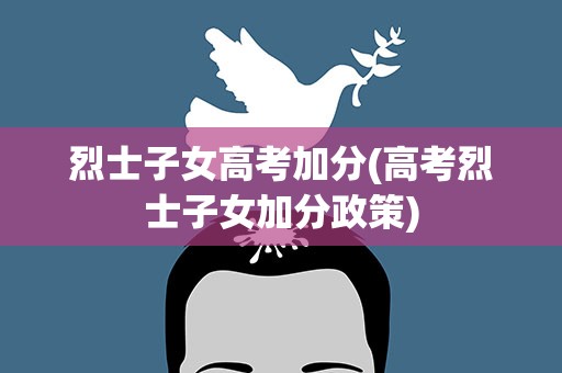 烈士子女高考加分(高考烈士子女加分政策)