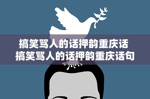 搞笑骂人的话押韵重庆话 搞笑骂人的话押韵重庆话句子