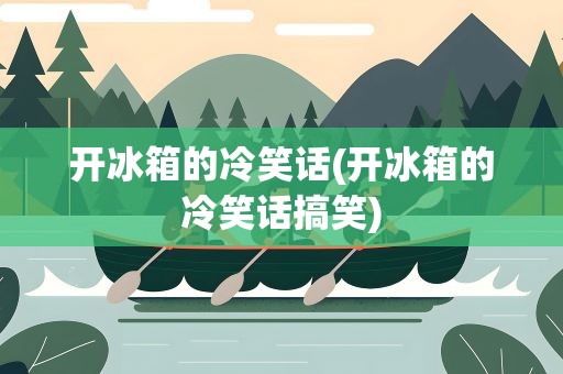 开冰箱的冷笑话(开冰箱的冷笑话搞笑)