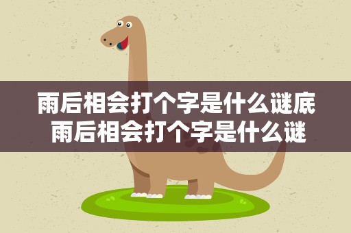 雨后相会打个字是什么谜底 雨后相会打个字是什么谜底啊