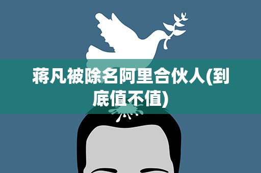 蒋凡被除名阿里合伙人(到底值不值)