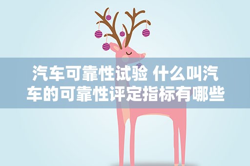 汽车可靠性试验 什么叫汽车的可靠性评定指标有哪些