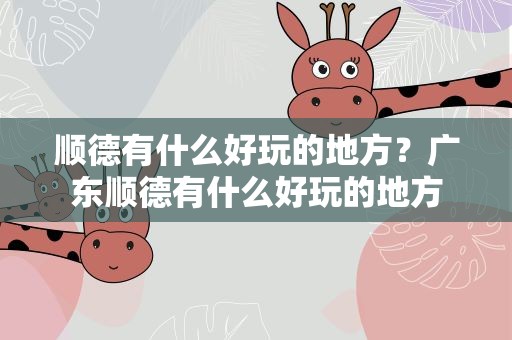 顺德有什么好玩的地方？广东顺德有什么好玩的地方