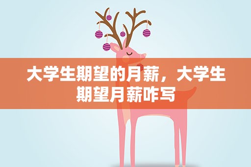 大学生期望的月薪，大学生期望月薪咋写