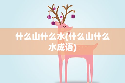 什么山什么水(什么山什么水成语)