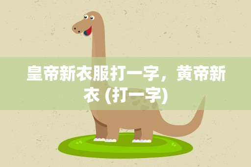 皇帝新衣服打一字，黄帝新衣 (打一字)
