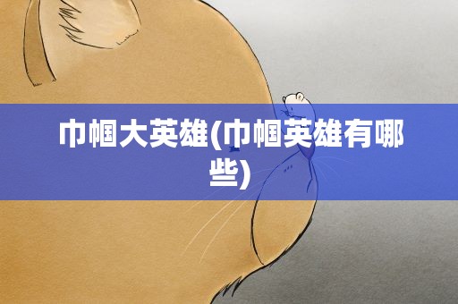 巾帼大英雄(巾帼英雄有哪些)