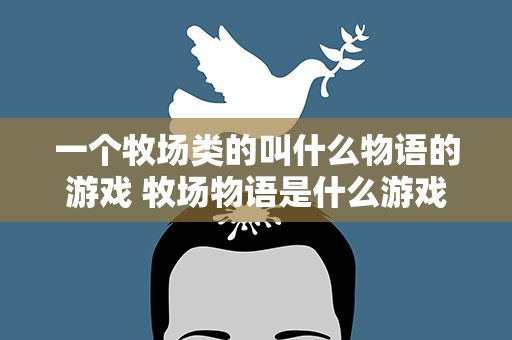 一个牧场类的叫什么物语的游戏 牧场物语是什么游戏