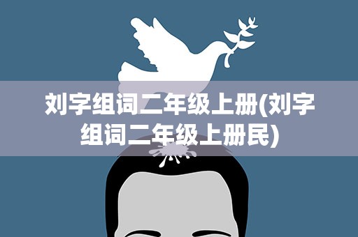 刘字组词二年级上册(刘字组词二年级上册民)