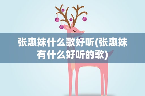 张惠妹什么歌好听(张惠妹有什么好听的歌)