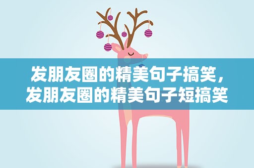 发朋友圈的精美句子搞笑，发朋友圈的精美句子短搞笑