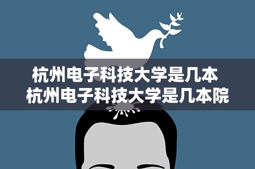 杭州电子科技大学是几本 杭州电子科技大学是几本院