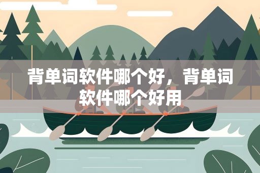 背单词软件哪个好，背单词软件哪个好用