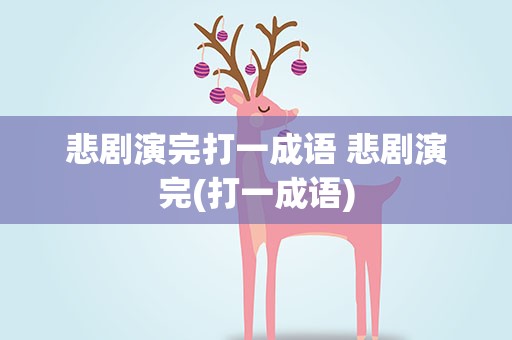 悲剧演完打一成语 悲剧演完(打一成语)