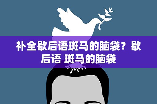补全歇后语斑马的脑袋？歇后语 斑马的脑袋