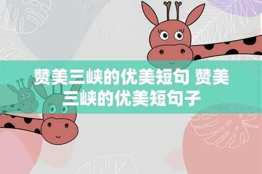 赞美三峡的优美短句 赞美三峡的优美短句子