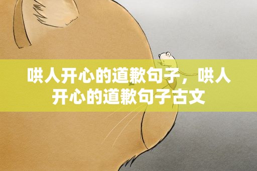 哄人开心的道歉句子，哄人开心的道歉句子古文