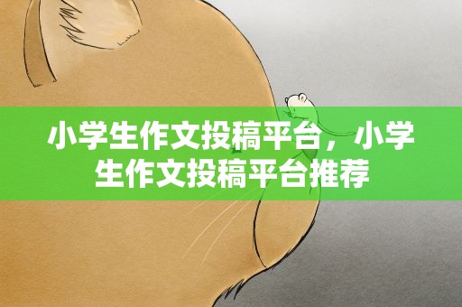小学生作文投稿平台，小学生作文投稿平台推荐