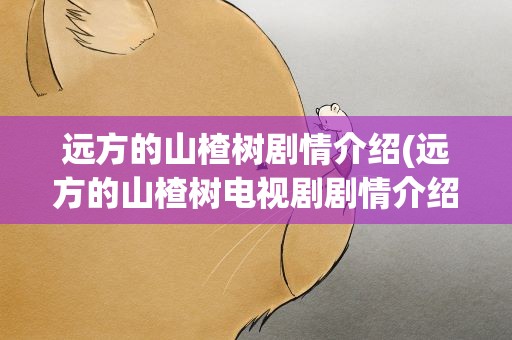 远方的山楂树剧情介绍(远方的山楂树电视剧剧情介绍)