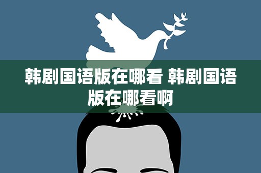 韩剧国语版在哪看 韩剧国语版在哪看啊