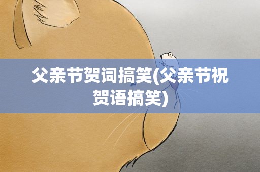 父亲节贺词搞笑(父亲节祝贺语搞笑)