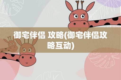 御宅伴侣 攻略(御宅伴侣攻略互动)