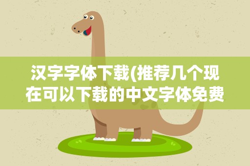 汉字字体下载(推荐几个现在可以下载的中文字体免费下载网站)