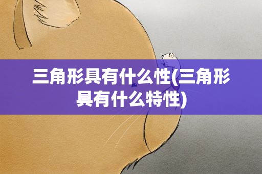 三角形具有什么性(三角形具有什么特性)