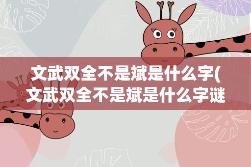 文武双全不是斌是什么字(文武双全不是斌是什么字谜)