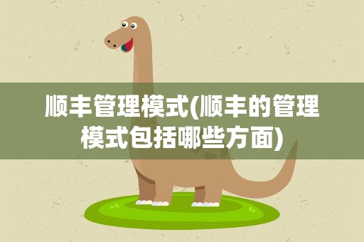 顺丰管理模式(顺丰的管理模式包括哪些方面)