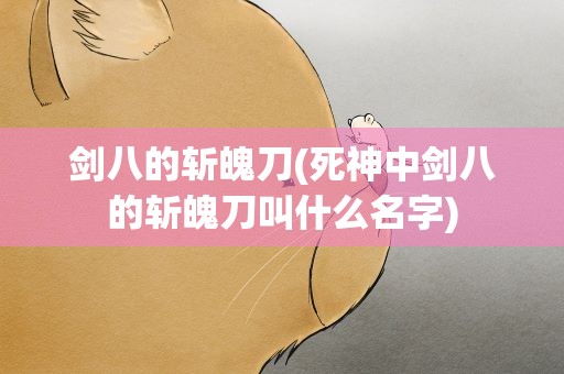 剑八的斩魄刀(死神中剑八的斩魄刀叫什么名字)
