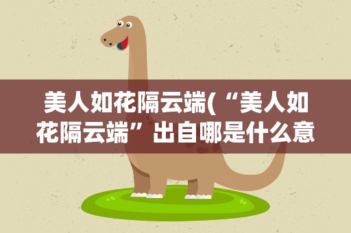 美人如花隔云端(“美人如花隔云端”出自哪是什么意思)